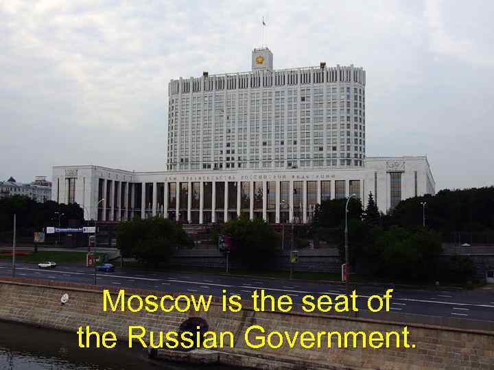 Moscow is the seat of the Russian Government. 