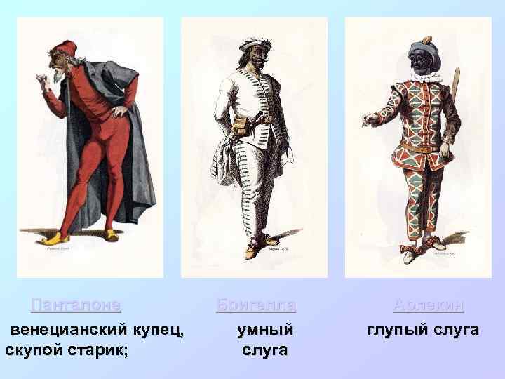 Панталоне венецианский купец, скупой старик; Бригелла умный слуга Арлекин глупый слуга 