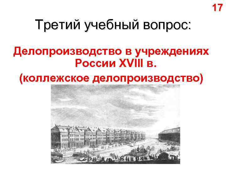 17 Третий учебный вопрос: Делопроизводство в учреждениях России XVIII в. (коллежское делопроизводство) 