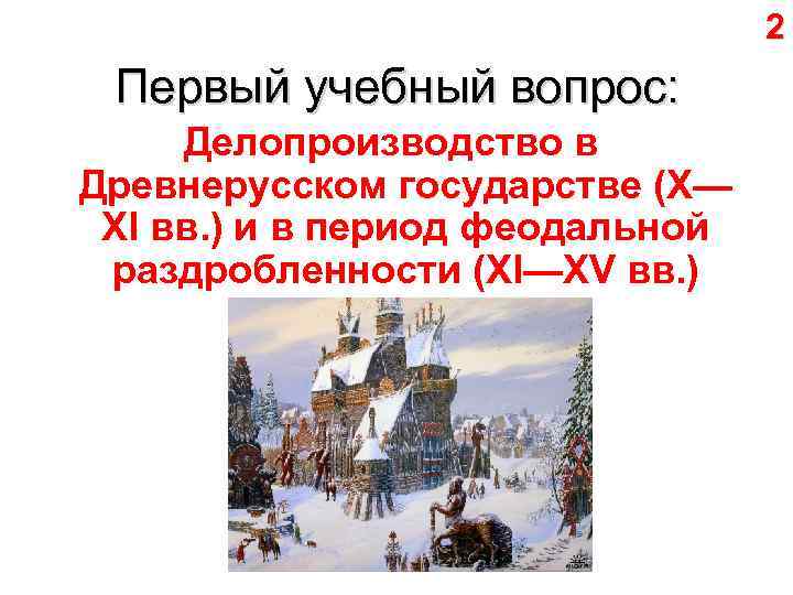 2 Первый учебный вопрос: Делопроизводство в Древнерусском государстве (X— XI вв. ) и в
