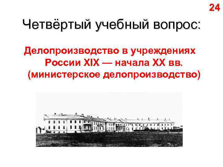 24 Четвёртый учебный вопрос: Делопроизводство в учреждениях России XIX — начала XX вв. (министерское