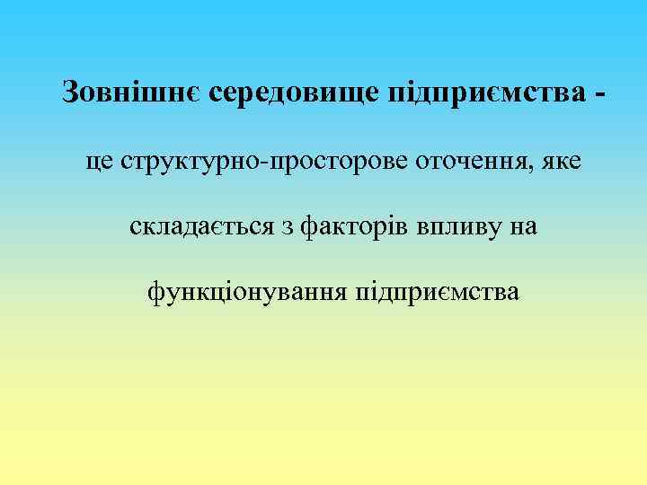 Зовнішнє середовище підприємства це структурно-просторове оточення, яке складається з факторів впливу на функціонування підприємства