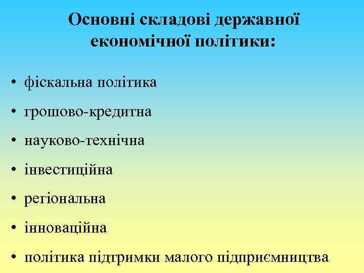 Основні складові державної економічної політики: • фіскальна політика • грошово-кредитна • науково-технічна • інвестиційна