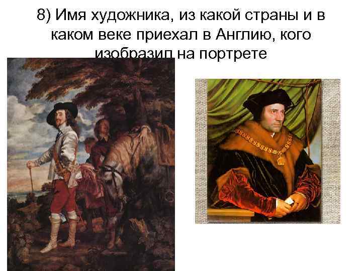 8) Имя художника, из какой страны и в каком веке приехал в Англию, кого