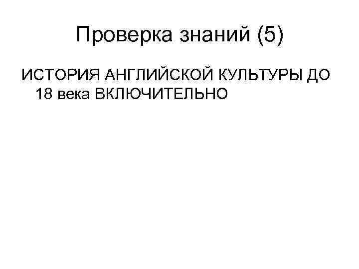 Проверка знаний (5) ИСТОРИЯ АНГЛИЙСКОЙ КУЛЬТУРЫ ДО 18 века ВКЛЮЧИТЕЛЬНО 