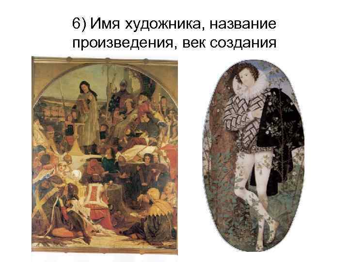 6) Имя художника, название произведения, век создания 