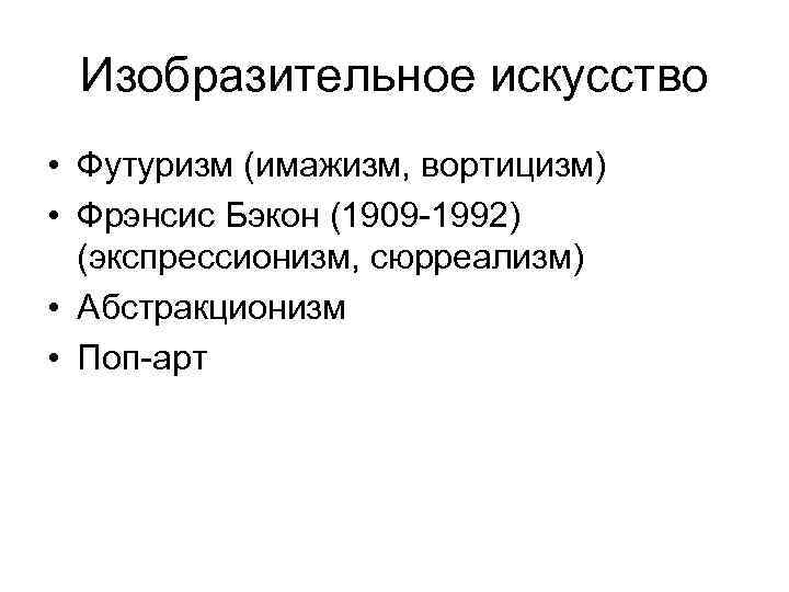 Изобразительное искусство • Футуризм (имажизм, вортицизм) • Фрэнсис Бэкон (1909 -1992) (экспрессионизм, сюрреализм) •