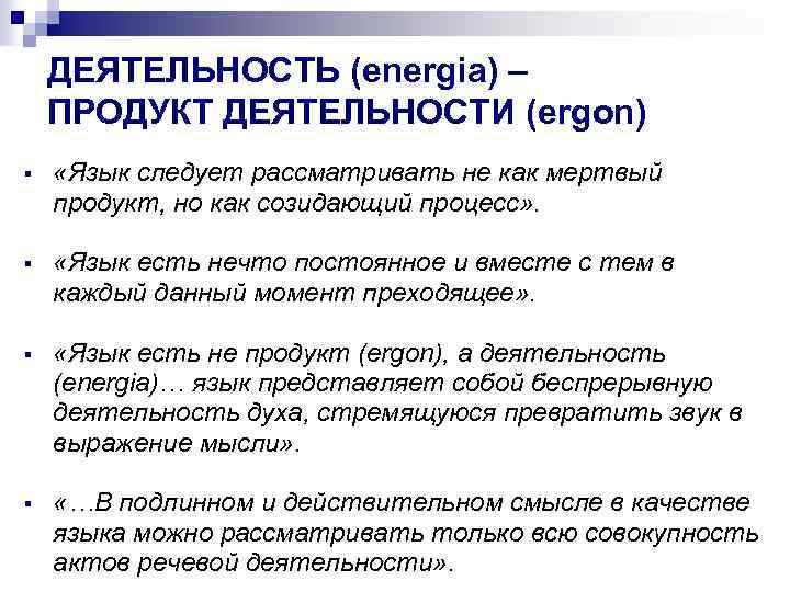 ДЕЯТЕЛЬНОСТЬ (energia) – ПРОДУКТ ДЕЯТЕЛЬНОСТИ (ergon) § «Язык следует рассматривать не как мертвый продукт,