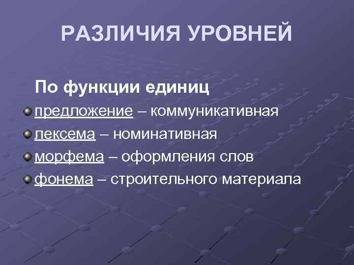 РАЗЛИЧИЯ УРОВНЕЙ По функции единиц предложение – коммуникативная лексема – номинативная морфема – оформления