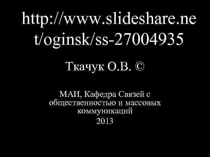 http: //www. slideshare. ne t/oginsk/ss 27004935 Ткачук О. В. © МАИ, Кафедра Связей с