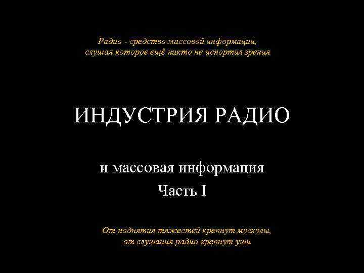 Радио - средство массовой информации, слушая которое ещё никто не испортил зрения ИНДУСТРИЯ РАДИО