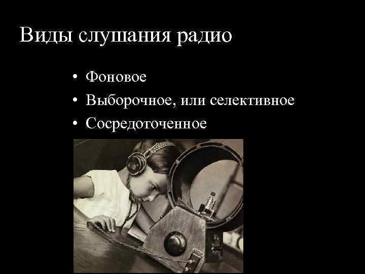Виды слушания радио • Фоновое • Выборочное, или селективное • Сосредоточенное 