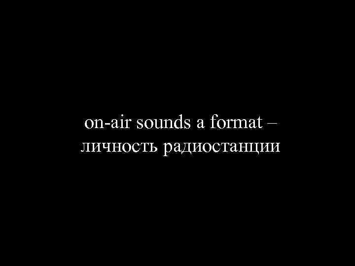 on air sounds a format – личность радиостанции 