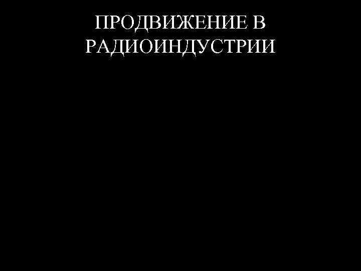 ПРОДВИЖЕНИЕ В РАДИОИНДУСТРИИ 