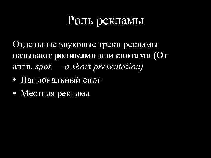 Роль рекламы Отдельные звуковые треки рекламы называют роликами или спотами (От англ. spot —