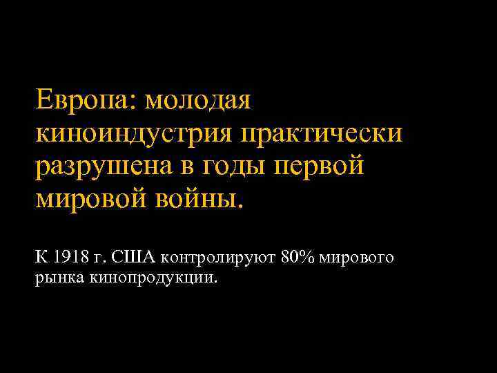 Европа: молодая киноиндустрия практически разрушена в годы первой мировой войны. К 1918 г. США