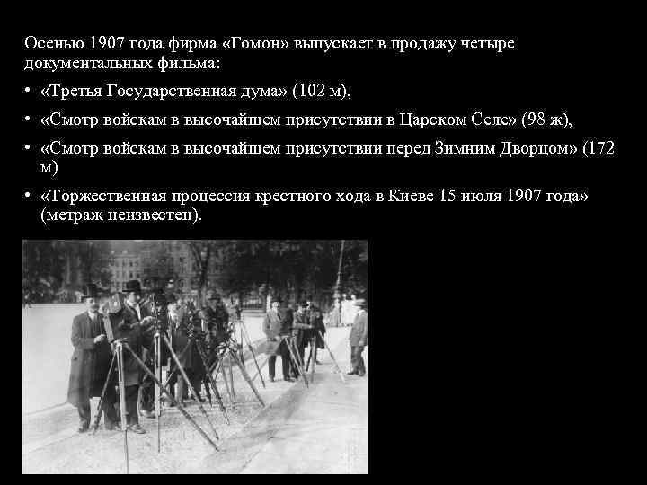 Осенью 1907 года фирма «Гомон» выпускает в продажу четыре документальных фильма: • «Третья Государственная