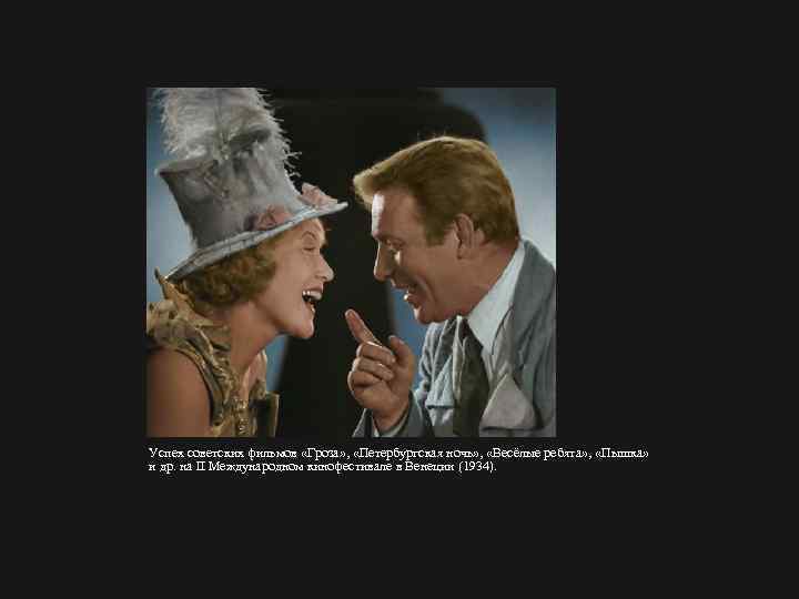 Успех советских фильмов «Гроза» , «Петербургская ночь» , «Весёлые ребята» , «Пышка» и др.