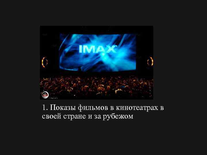 1. Показы фильмов в кинотеатрах в своей стране и за рубежом 