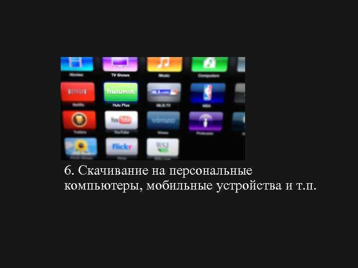 6. Скачивание на персональные компьютеры, мобильные устройства и т. п. 