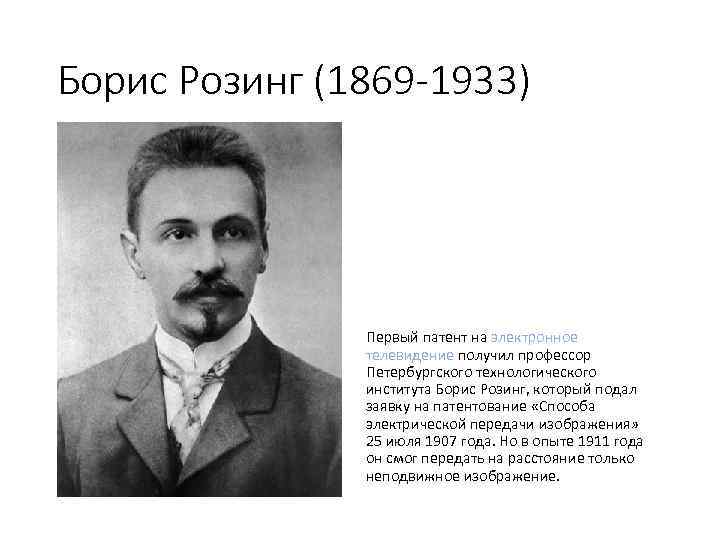 Борис Розинг (1869 -1933) Первый патент на электронное телевидение получил профессор Петербургского технологического института