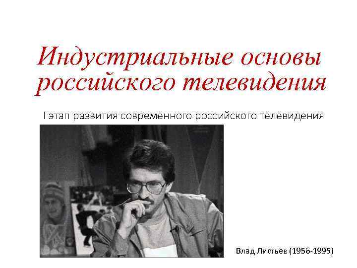 Индустриальные основы российского телевидения I этап развития современного российского телевидения Влад Листьев (1956 1995)