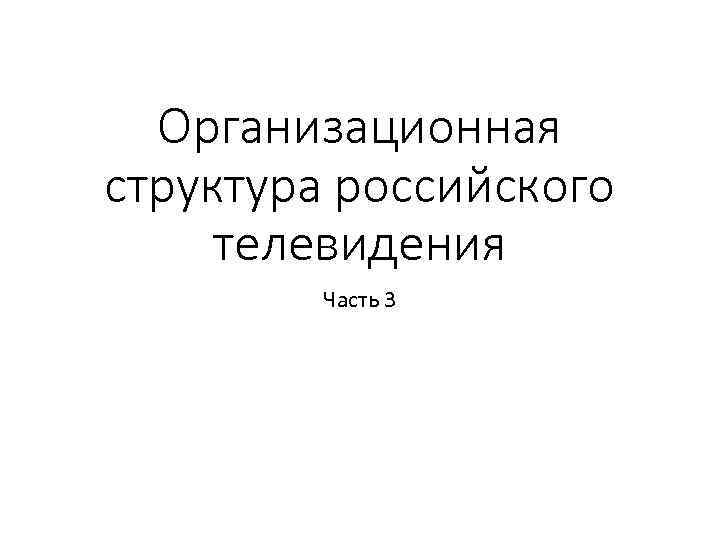 Организационная структура российского телевидения Часть 3 