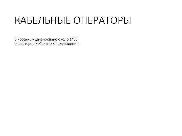 КАБЕЛЬНЫЕ ОПЕРАТОРЫ В России лицензировано около 1400 операторов кабельного телевидения. 