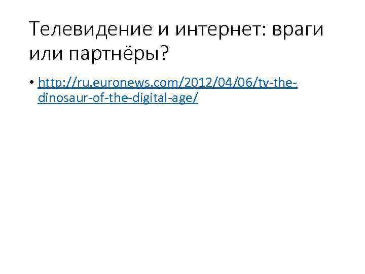 Телевидение и интернет: враги или партнёры? • http: //ru. euronews. com/2012/04/06/tv the dinosaur of