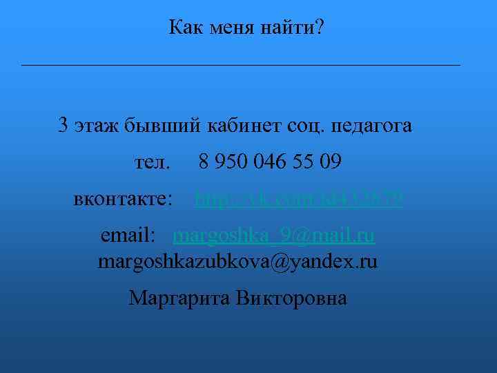 Как меня найти? 3 этаж бывший кабинет соц. педагога тел. вконтакте: 8 950 046