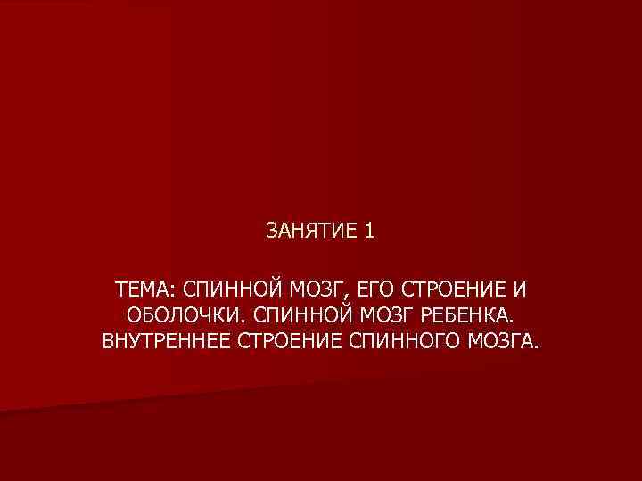 ЗАНЯТИЕ 1 ТЕМА: СПИННОЙ МОЗГ, ЕГО СТРОЕНИЕ И ОБОЛОЧКИ. СПИННОЙ МОЗГ РЕБЕНКА. ВНУТРЕННЕЕ СТРОЕНИЕ