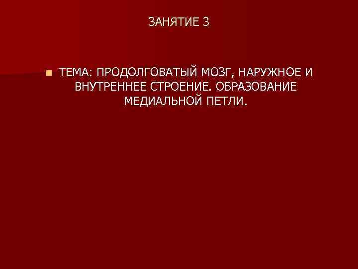 ЗАНЯТИЕ 3 n ТЕМА: ПРОДОЛГОВАТЫЙ МОЗГ, НАРУЖНОЕ И ВНУТРЕННЕЕ СТРОЕНИЕ. ОБРАЗОВАНИЕ МЕДИАЛЬНОЙ ПЕТЛИ. 