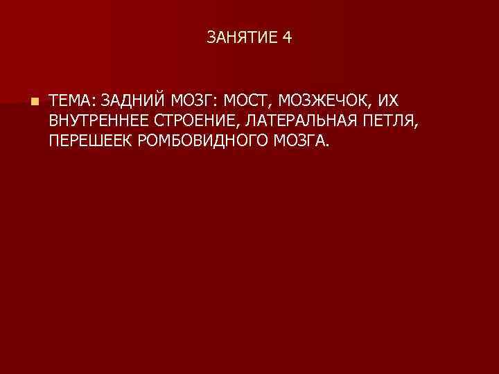 ЗАНЯТИЕ 4 n ТЕМА: ЗАДНИЙ МОЗГ: МОСТ, МОЗЖЕЧОК, ИХ ВНУТРЕННЕЕ СТРОЕНИЕ, ЛАТЕРАЛЬНАЯ ПЕТЛЯ, ПЕРЕШЕЕК