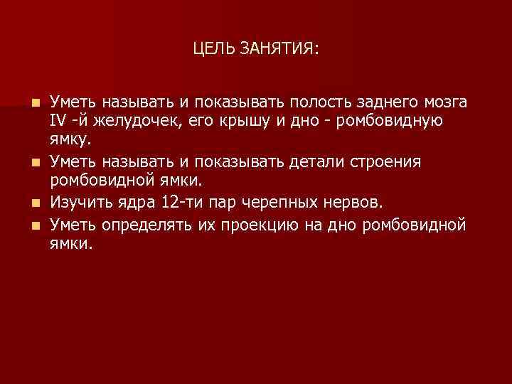 ЦЕЛЬ ЗАНЯТИЯ: n n Уметь называть и показывать полость заднего мозга IV й желудочек,