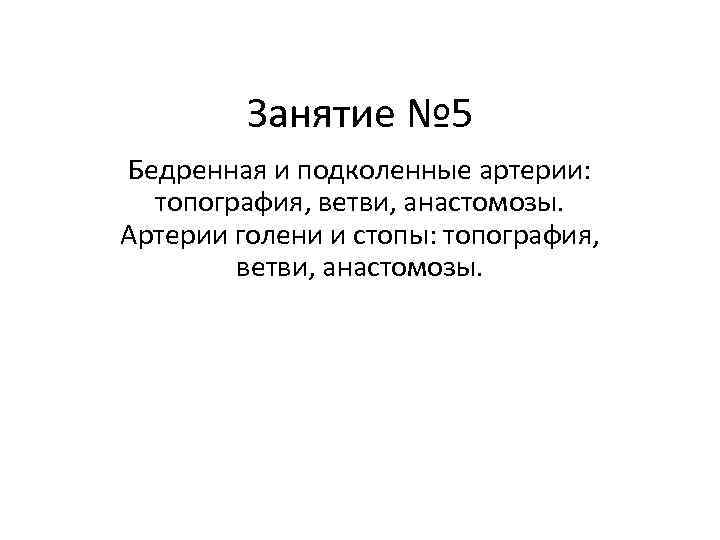 Занятие № 5 Бедренная и подколенные артерии: топография, ветви, анастомозы. Артерии голени и стопы: