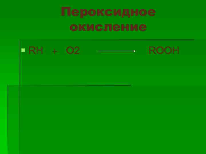 Пероксидное окисление § RH O 2 ROOH 