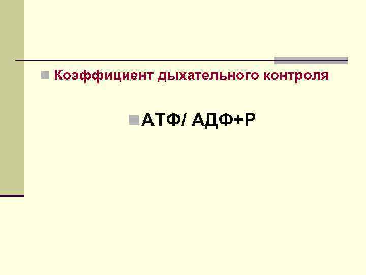 n Коэффициент дыхательного контроля n АТФ/ АДФ+Р 