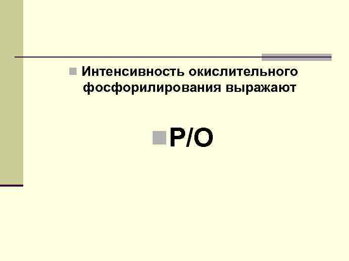 n Интенсивность окислительного фосфорилирования выражают n. Р/О 