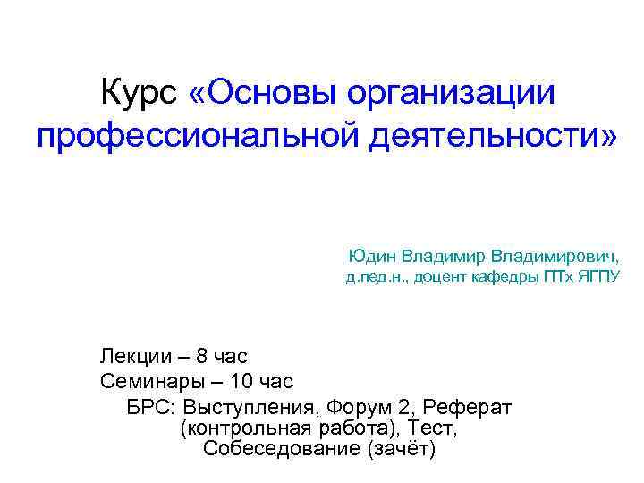 Курс «Основы организации профессиональной деятельности» Юдин Владимирович, д. пед. н. , доцент кафедры ПТх