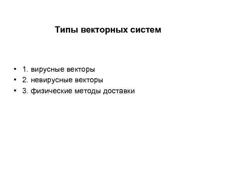 Типы векторных систем • 1. вирусные векторы • 2. невирусные векторы • 3. физические