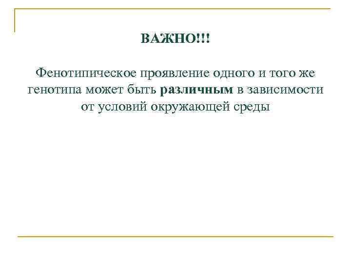 ВАЖНО!!! Фенотипическое проявление одного и того же генотипа может быть различным в зависимости от