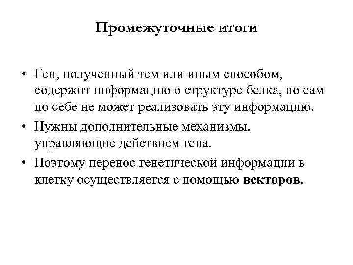 Промежуточные итоги • Ген, полученный тем или иным способом, содержит информацию о структуре белка,