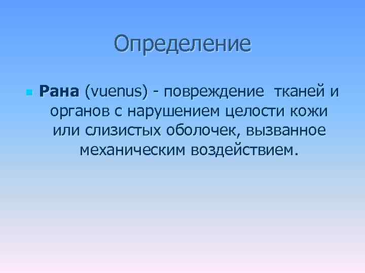 Определение n Рана (vuenus) - повреждение тканей и органов с нарушением целости кожи или