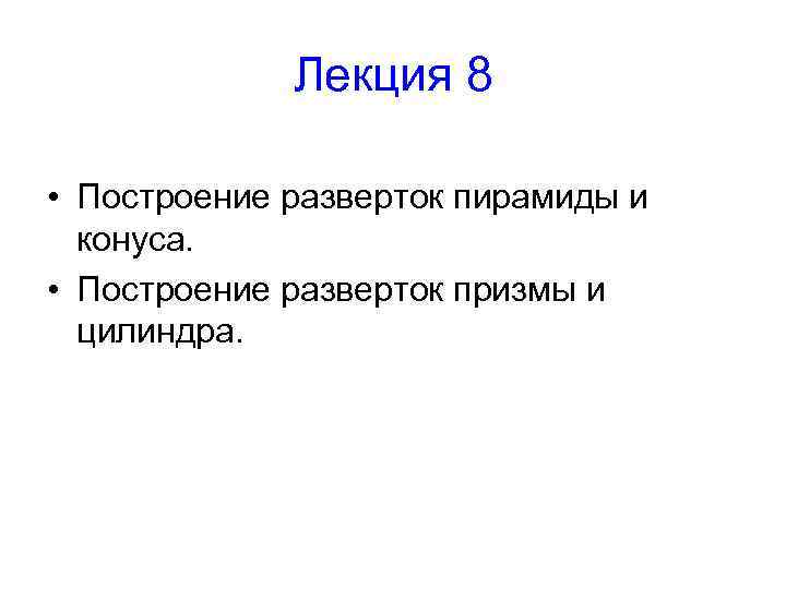 Лекция 8 • Построение разверток пирамиды и конуса. • Построение разверток призмы и цилиндра.