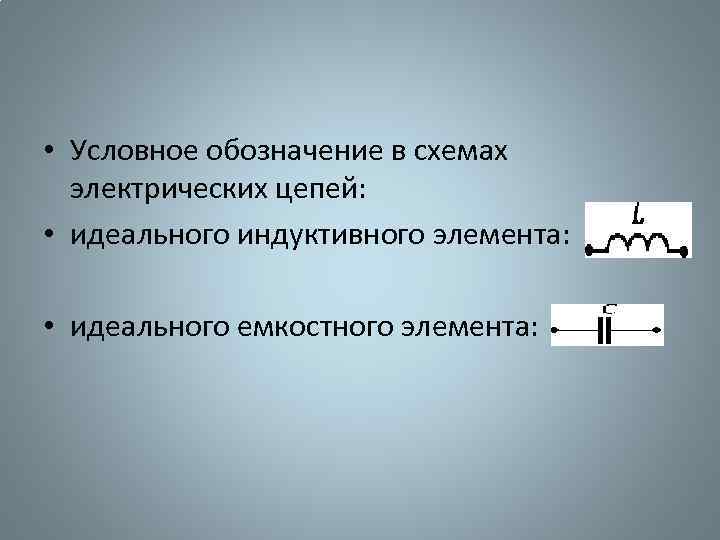  • Условное обозначение в схемах электрических цепей: • идеального индуктивного элемента: • идеального