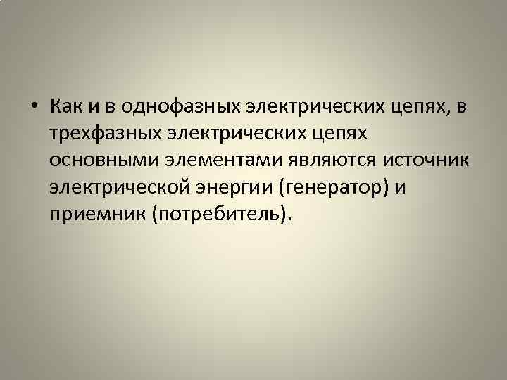  • Как и в однофазных электрических цепях, в трехфазных электрических цепях основными элементами