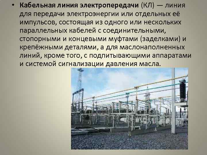  • Кабельная линия электропередачи (КЛ) — линия для передачи электроэнергии или отдельных её