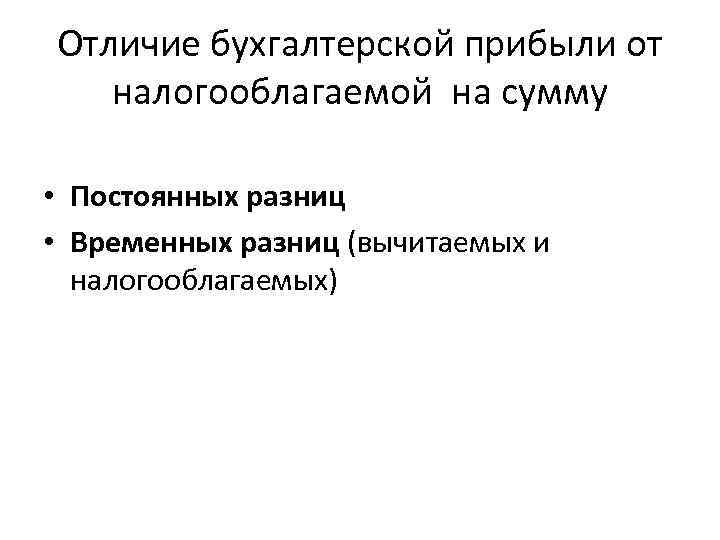 Отличие бухгалтерской прибыли от налогооблагаемой на сумму • Постоянных разниц • Временных разниц (вычитаемых