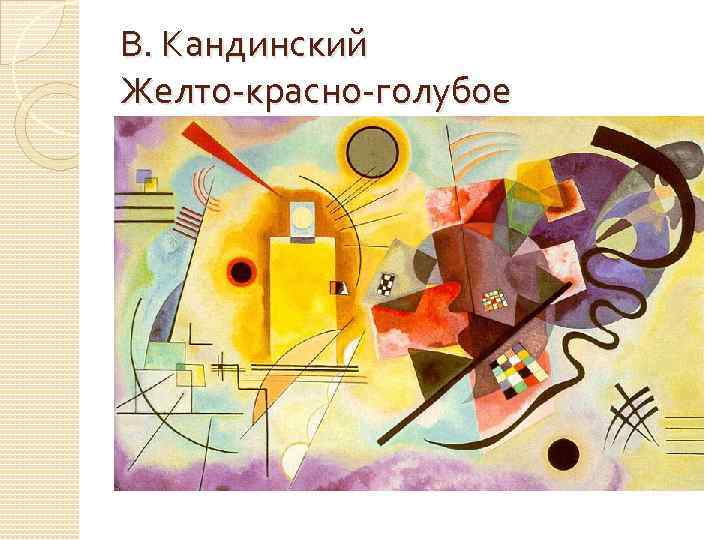 В. Кандинский Желто-красно-голубое 