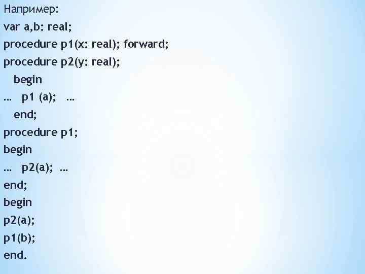 Например: var a, b: real; procedure p 1(x: real); forward; procedure р2(у: real); begin